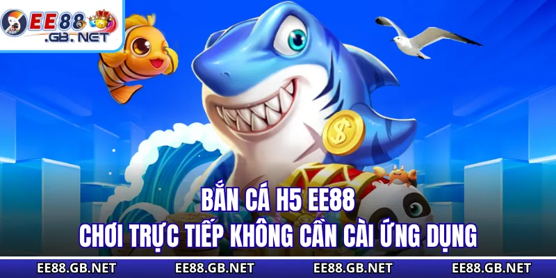 Bắn Cá H5 EE88 - Giải Trí 5 Phút Kiếm Xu Cả Ngày Không Chán 1 Bắn cá H5 EE88 chơi trực tiếp không cần cài ứng dụng