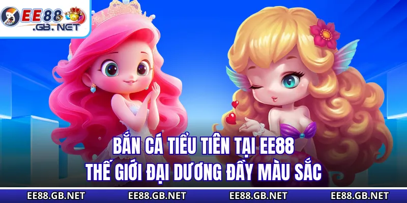 Bắn Cá Tiểu Tiên Tại EE88 - Thế Giới Đại Dương Đầy Màu Sắc 1 Bắn cá tiểu tiên tại EE88 là một tựa game bắn cá mang màu sắc thần tiên