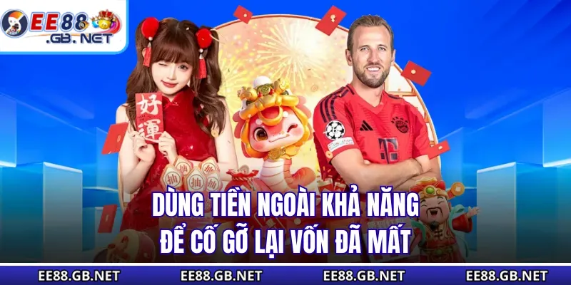 Dùng tiền ngoài khả năng để cố gỡ lại vốn đã mất