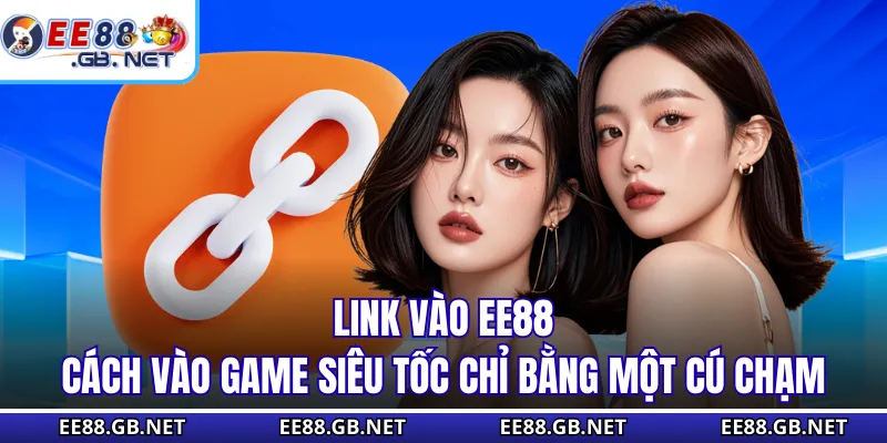 Link Vào EE88 - Cách Vào Game Siêu Tốc Chỉ Bằng Một Cú Chạm