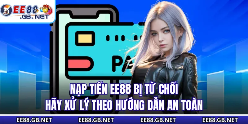 Nạp tiền EE88 bị từ chối hãy xử lý theo hướng dẫn an toàn