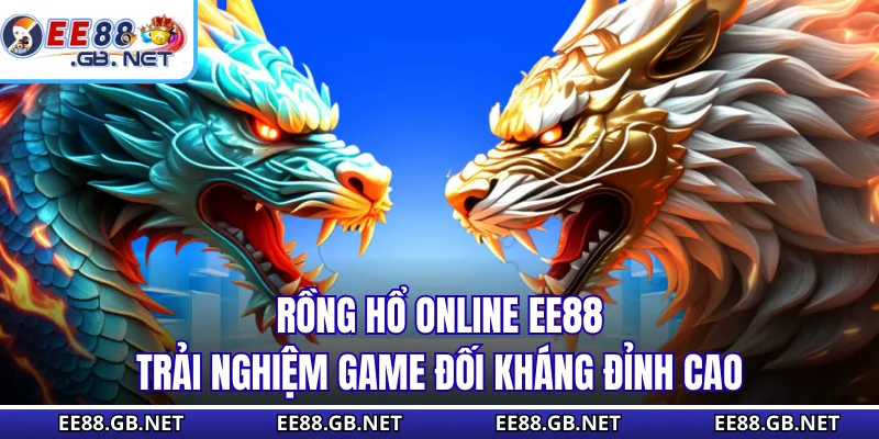 Rồng Hổ Online EE88 - Trải Nghiệm Game Đối Kháng Đỉnh Cao