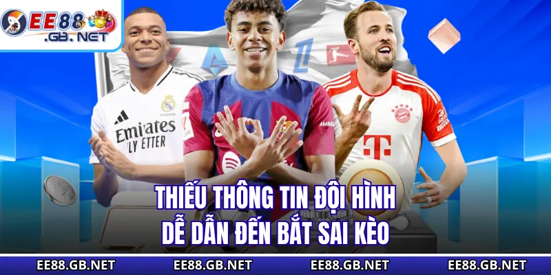 Thiếu thông tin đội hình dễ dẫn đến bắt sai kèo