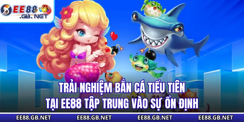 Trải nghiệm bắn cá tiểu tiên tại EE88 tập trung vào sự ổn định