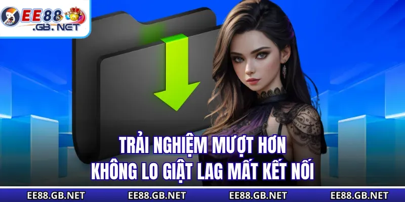 Tải App EE88 - Giải Pháp Truy Cập Ổn Định Mọi Lúc Mọi Nơi 1 Trải nghiệm mượt hơn không lo giật lag mất kết nối