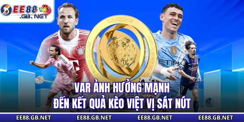 VAR ảnh hưởng mạnh đến kết quả kèo việt vị sát nút