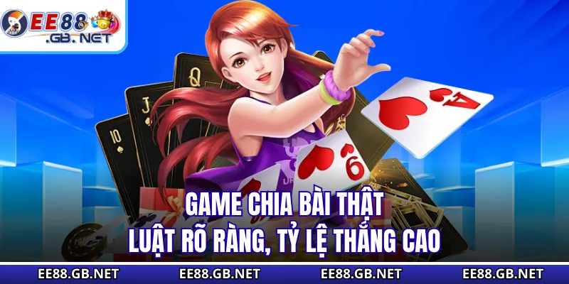 Game chia bài thật, luật rõ ràng, tỷ lệ thắng cao